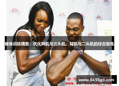 健身训练精要：优化胸肌与三头肌、背肌与二头肌的综合锻炼